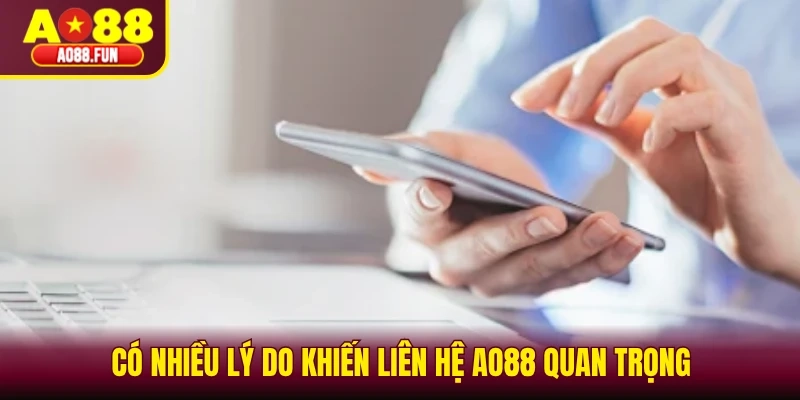 Có nhiều lý do khiến liên hệ AO88 quan trọng
