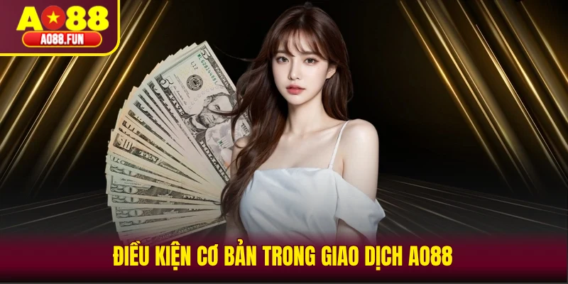 Điều kiện cơ bản trong giao dịch AO88