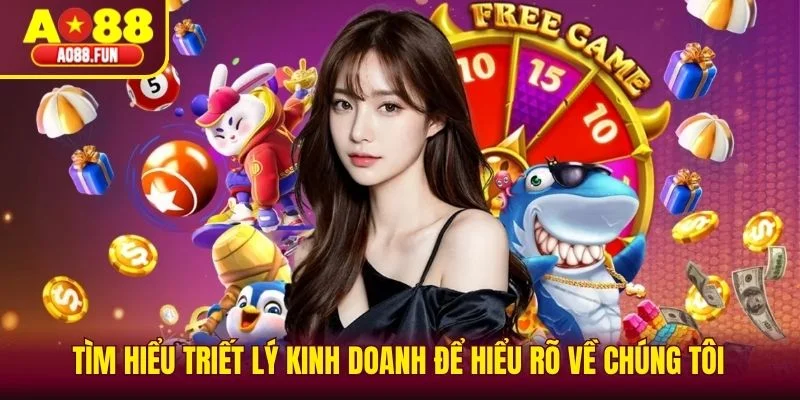 Tìm hiểu triết lý kinh doanh để hiểu rõ về chúng tôi